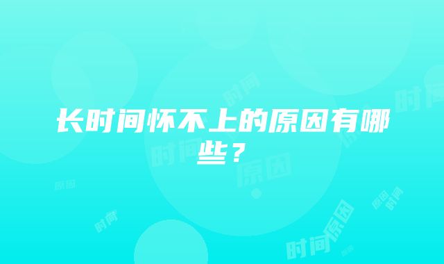 长时间怀不上的原因有哪些？