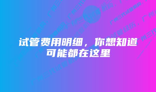 试管费用明细，你想知道可能都在这里