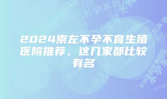 2024崇左不孕不育生殖医院推荐，这几家都比较有名