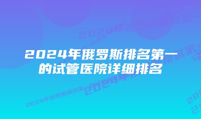 2024年俄罗斯排名第一的试管医院详细排名