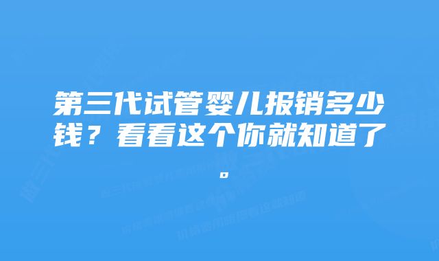 第三代试管婴儿报销多少钱？看看这个你就知道了。