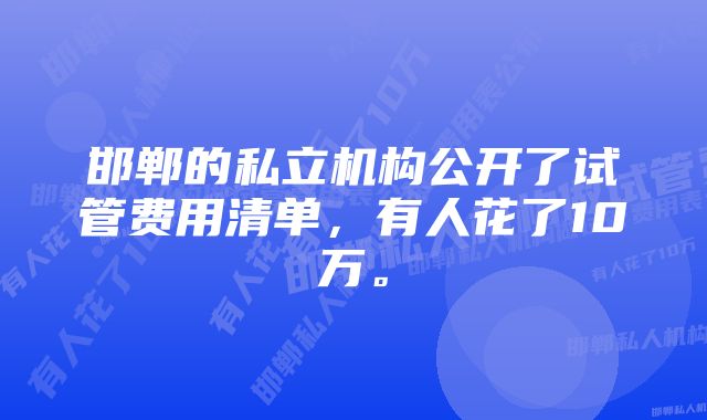 邯郸的私立机构公开了试管费用清单，有人花了10万。