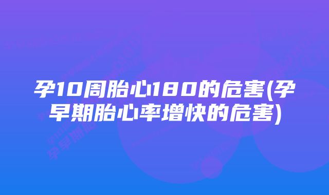 孕10周胎心180的危害(孕早期胎心率增快的危害)