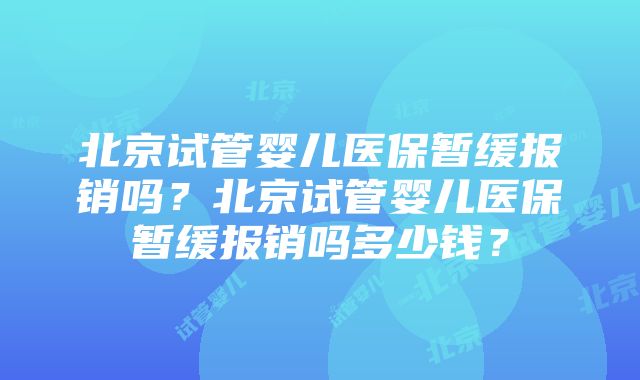 北京试管婴儿医保暂缓报销吗？北京试管婴儿医保暂缓报销吗多少钱？