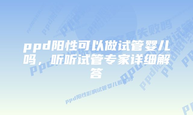 ppd阳性可以做试管婴儿吗，听听试管专家详细解答