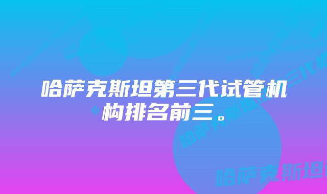 哈萨克斯坦第三代试管机构排名前三。