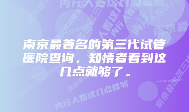 南京最著名的第三代试管医院查询，知情者看到这几点就够了。