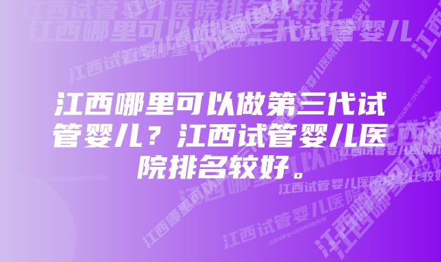 江西哪里可以做第三代试管婴儿？江西试管婴儿医院排名较好。