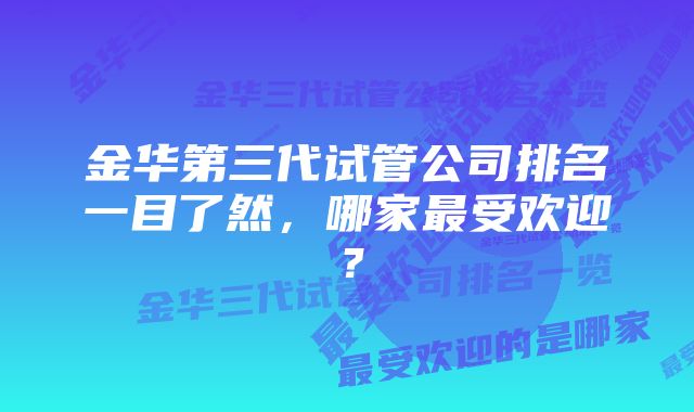 金华第三代试管公司排名一目了然，哪家最受欢迎？