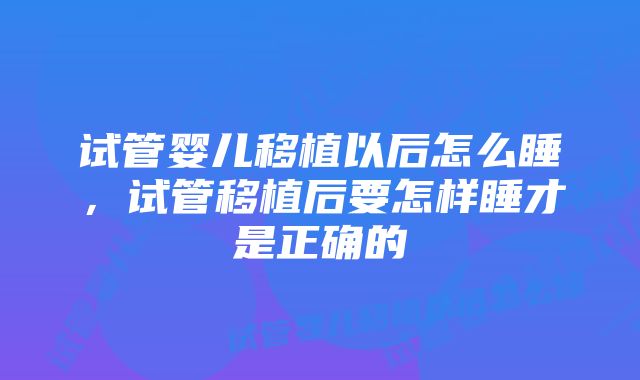 试管婴儿移植以后怎么睡，试管移植后要怎样睡才是正确的