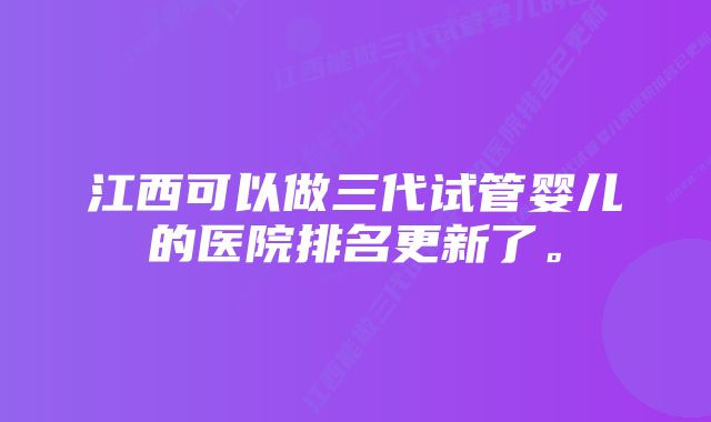 江西可以做三代试管婴儿的医院排名更新了。