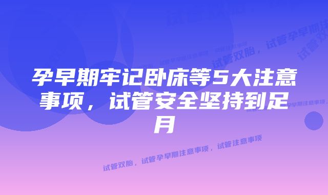 孕早期牢记卧床等5大注意事项，试管安全坚持到足月