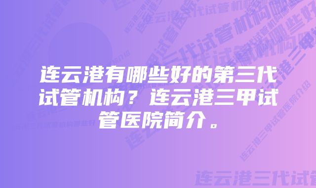 连云港有哪些好的第三代试管机构？连云港三甲试管医院简介。