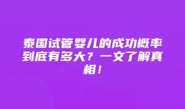 泰国试管婴儿的成功概率到底有多大？一文了解真相！