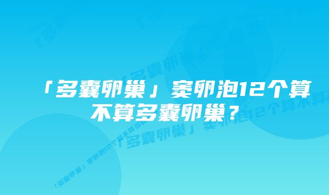 「多囊卵巢」窦卵泡12个算不算多囊卵巢？