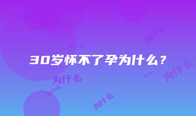 30岁怀不了孕为什么？