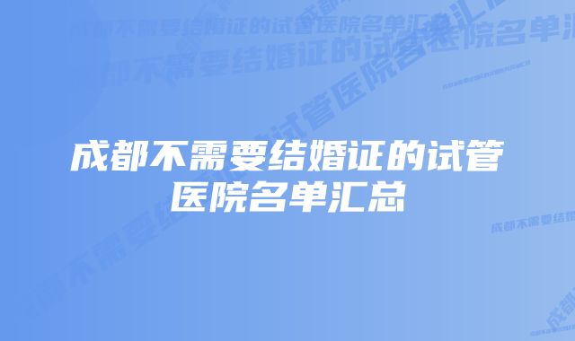 成都不需要结婚证的试管医院名单汇总