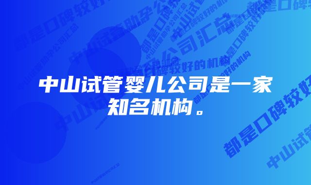 中山试管婴儿公司是一家知名机构。