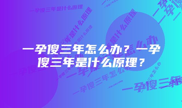 一孕傻三年怎么办？一孕傻三年是什么原理？