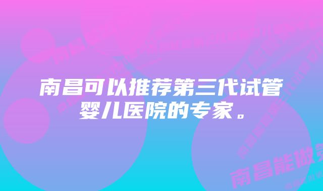 南昌可以推荐第三代试管婴儿医院的专家。