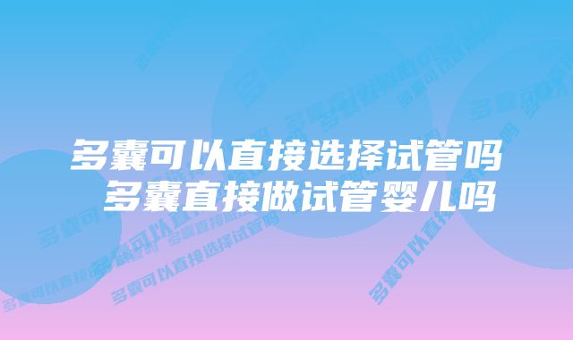 多囊可以直接选择试管吗 多囊直接做试管婴儿吗