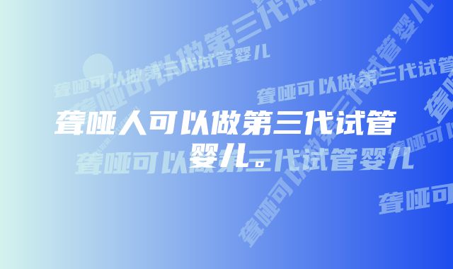 聋哑人可以做第三代试管婴儿。