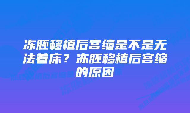 冻胚移植后宫缩是不是无法着床？冻胚移植后宫缩的原因