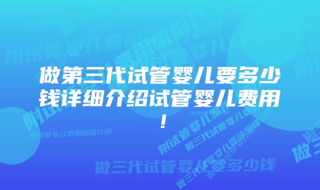 做第三代试管婴儿要多少钱详细介绍试管婴儿费用！