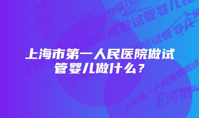 上海市第一人民医院做试管婴儿做什么？