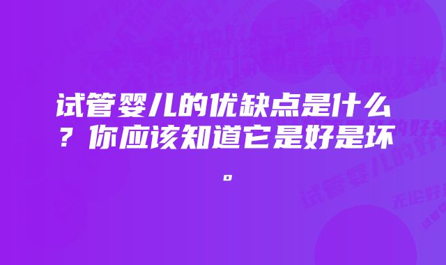 试管婴儿的优缺点是什么？你应该知道它是好是坏。