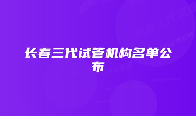 长春三代试管机构名单公布