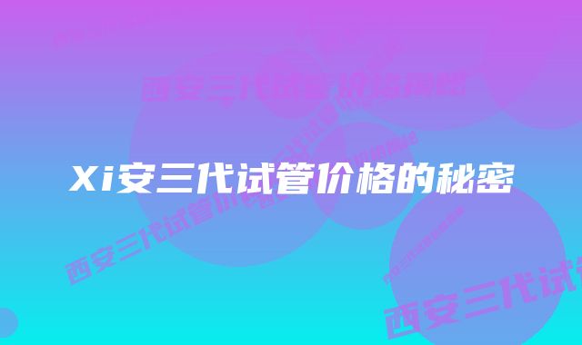 Xi安三代试管价格的秘密