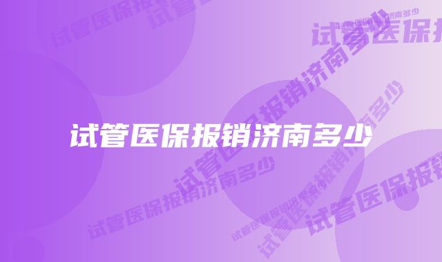 试管医保报销济南多少