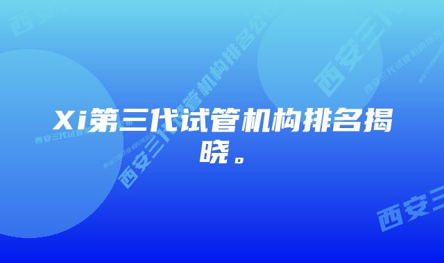 Xi第三代试管机构排名揭晓。