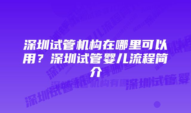 深圳试管机构在哪里可以用？深圳试管婴儿流程简介