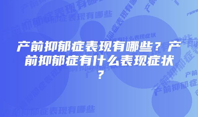 产前抑郁症表现有哪些？产前抑郁症有什么表现症状？