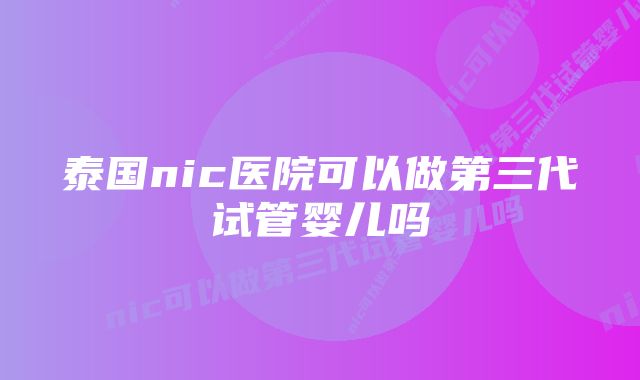 泰国nic医院可以做第三代试管婴儿吗