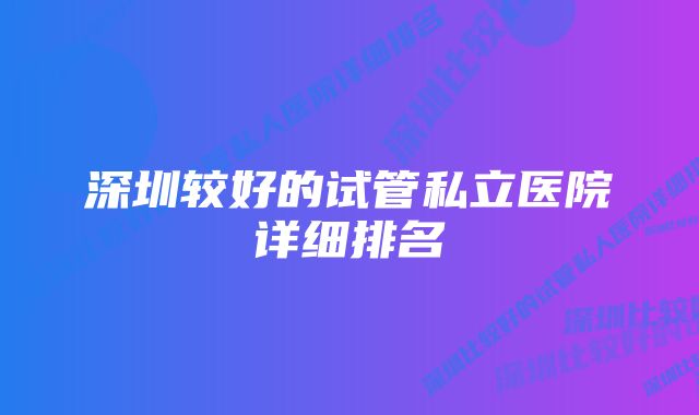 深圳较好的试管私立医院详细排名