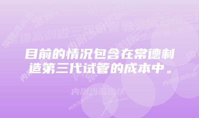 目前的情况包含在常德制造第三代试管的成本中。