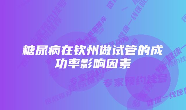 糖尿病在钦州做试管的成功率影响因素