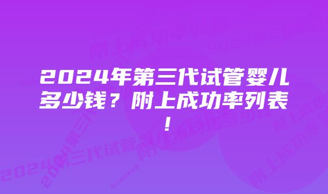 2024年第三代试管婴儿多少钱？附上成功率列表！