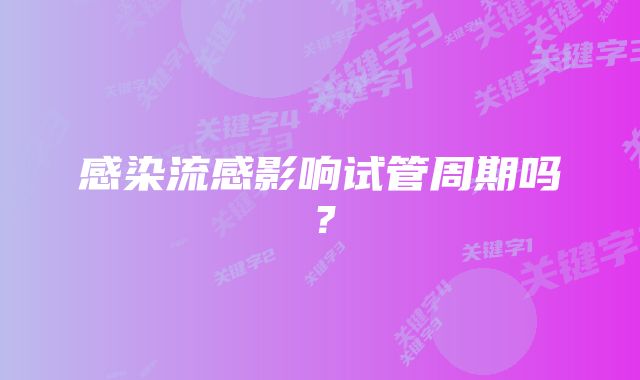 感染流感影响试管周期吗？