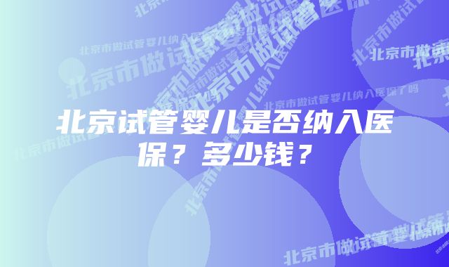 北京试管婴儿是否纳入医保？多少钱？