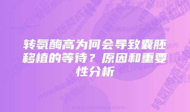 转氨酶高为何会导致囊胚移植的等待？原因和重要性分析