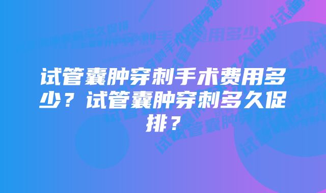 试管囊肿穿刺手术费用多少？试管囊肿穿刺多久促排？