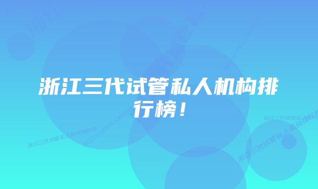 浙江三代试管私人机构排行榜！