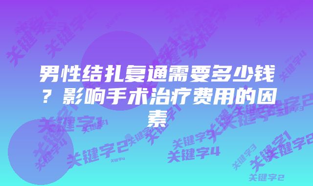 男性结扎复通需要多少钱？影响手术治疗费用的因素