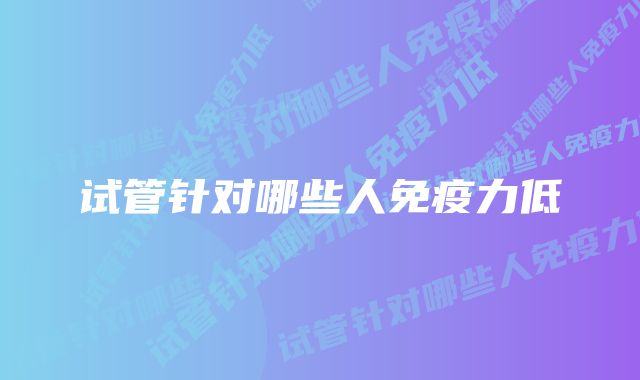 试管针对哪些人免疫力低