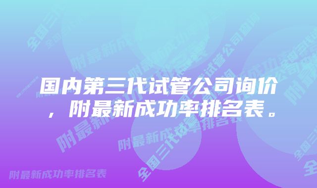 国内第三代试管公司询价，附最新成功率排名表。