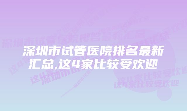 深圳市试管医院排名最新汇总,这4家比较受欢迎